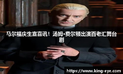 马尔福庆生宣喜讯！汤姆·费尔顿出演百老汇舞台剧